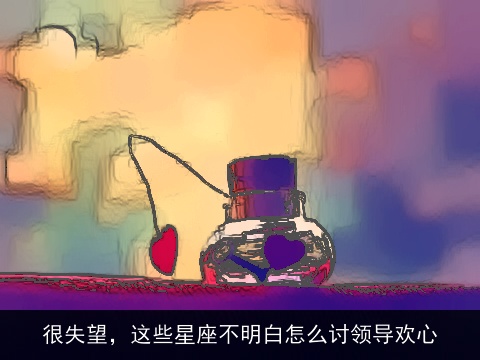 很失望，这些星座不明白怎么讨领导欢心