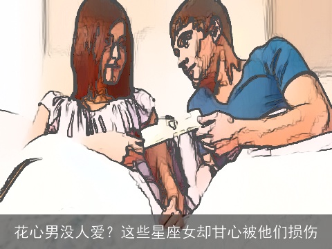 花心男没人爱？这些星座女却甘心被他们损伤