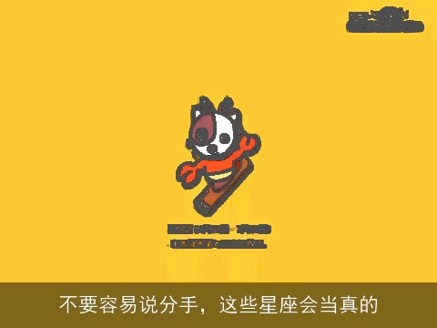 不要容易说分手，这些星座会当真的