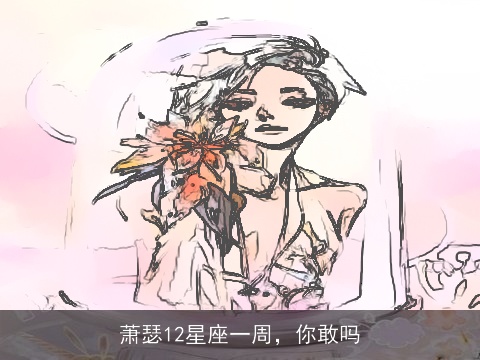 萧瑟12星座一周，你敢吗