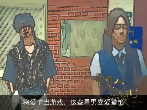 将爱情当游戏，这些星男喜爱猎艳