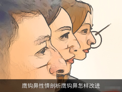 鹰钩鼻性情剖析鹰钩鼻怎样改进