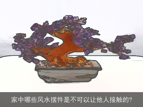 家中哪些风水摆件是不可以让他人接触的?