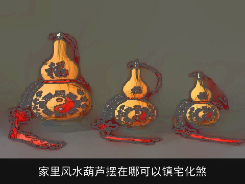 家里风水葫芦摆在哪可以镇宅化煞