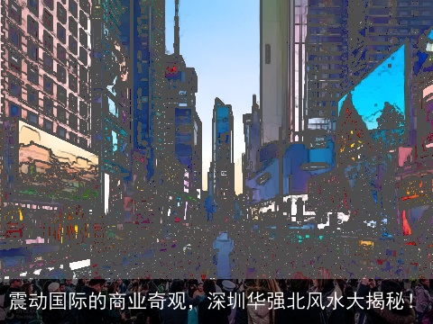 震动国际的商业奇观，深圳华强北风水大揭秘！
