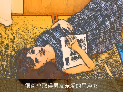 很简单取得男友宠爱的星座女