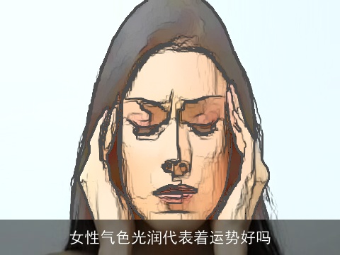 女性气色光润代表着运势好吗
