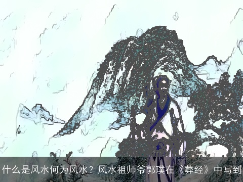 什么是风水何为风水？风水祖师爷郭璞在《葬经》中写到