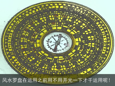 风水罗盘在运用之前用不用开光一下才干运用呢！