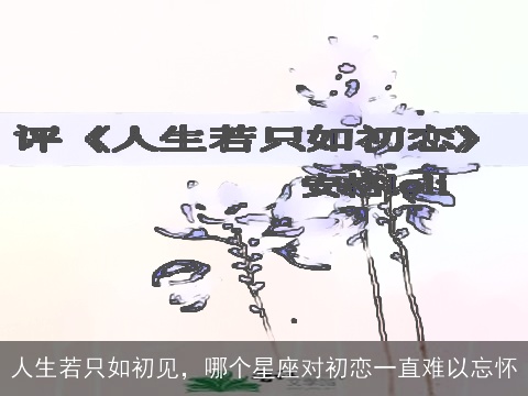 人生若只如初见，哪个星座对初恋一直难以忘怀