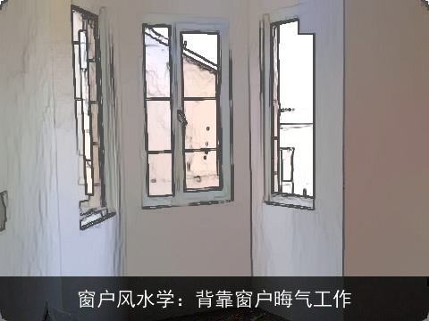 窗户风水学：背靠窗户晦气工作