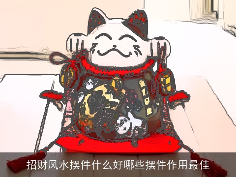 招财风水摆件什么好哪些摆件作用最佳