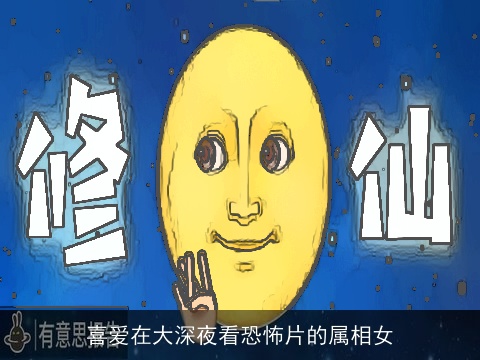 喜爱在大深夜看恐怖片的属相女