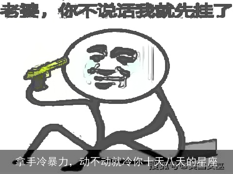拿手冷暴力，动不动就冷你十天八天的星座