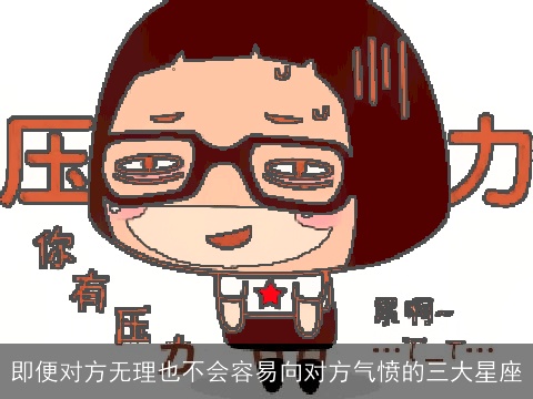 即便对方无理也不会容易向对方气愤的三大星座