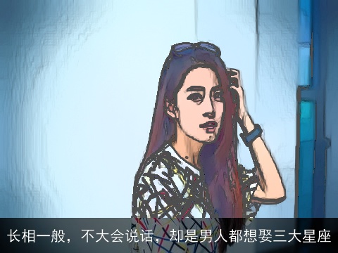 长相一般，不大会说话，却是男人都想娶三大星座