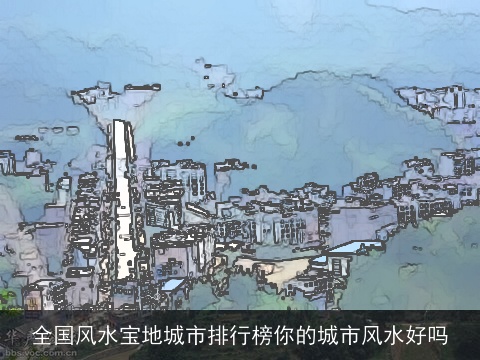 全国风水宝地城市排行榜你的城市风水好吗