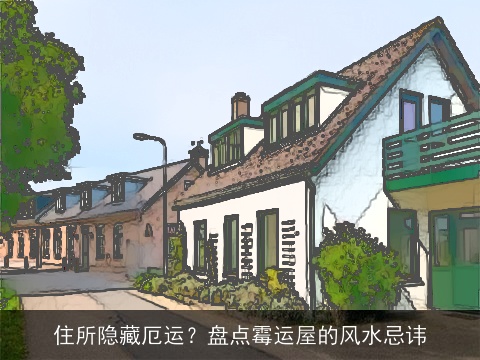 住所隐藏厄运？盘点霉运屋的风水忌讳