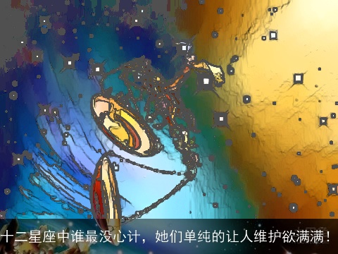 十二星座中谁最没心计，她们单纯的让人维护欲满满！