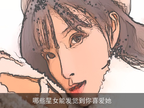 哪些星女能发觉到你喜爱她