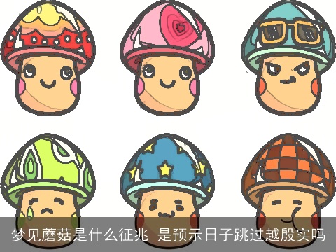 梦见蘑菇是什么征兆 是预示日子跳过越殷实吗