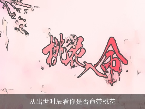 从出世时辰看你是否命带桃花