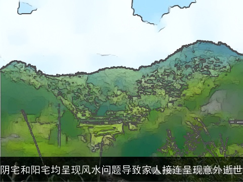 阴宅和阳宅均呈现风水问题导致家人接连呈现意外逝世