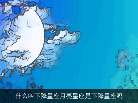 什么叫下降星座月亮星座是下降星座吗