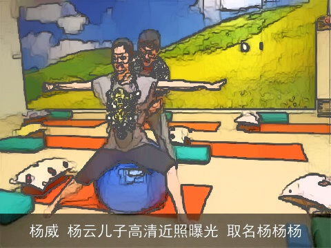 杨威 杨云儿子高清近照曝光 取名杨杨杨