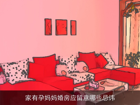 家有孕妈妈婚房应留意哪些忌讳