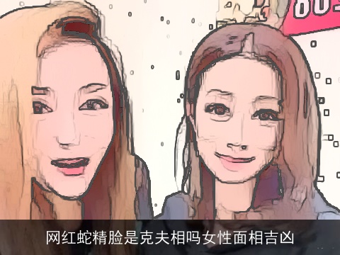 网红蛇精脸是克夫相吗女性面相吉凶