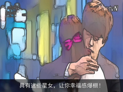 具有这些星女，让你幸福感爆棚！