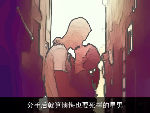 分手后就算懊悔也要死撑的星男