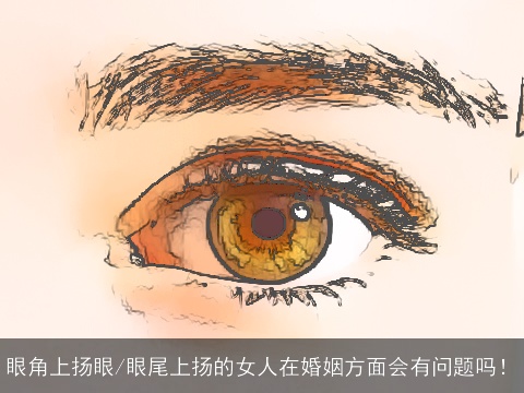 眼角上扬眼/眼尾上扬的女人在婚姻方面会有问题吗！