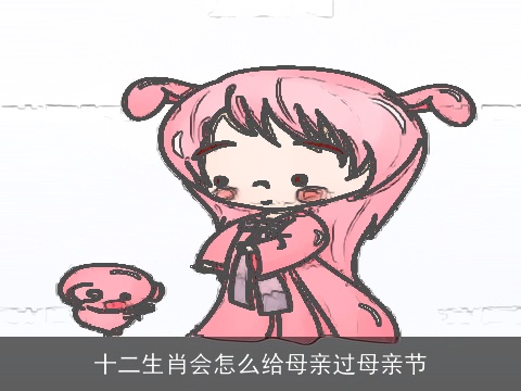 十二生肖会怎么给母亲过母亲节