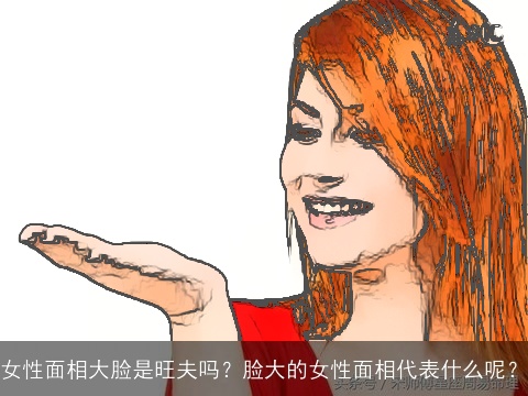 女性面相大脸是旺夫吗？脸大的女性面相代表什么呢？