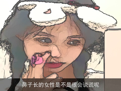 鼻子长的女性是不是很会说谎呢