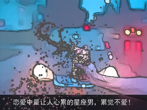 恋爱中最让人心累的星座男，累觉不爱！