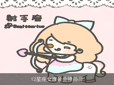 12星座女谁最会撩帅哥