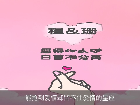 能抢到爱情却留不住爱情的星座