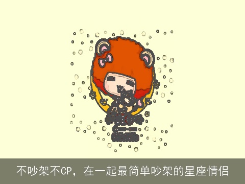 不吵架不CP，在一起最简单吵架的星座情侣