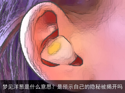 梦见洋葱是什么意思？是预示自己的隐秘被揭开吗