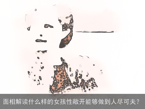 面相解读什么样的女孩性敞开能够做到人尽可夫？