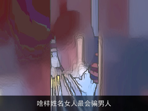 啥样姓名女人最会骗男人
