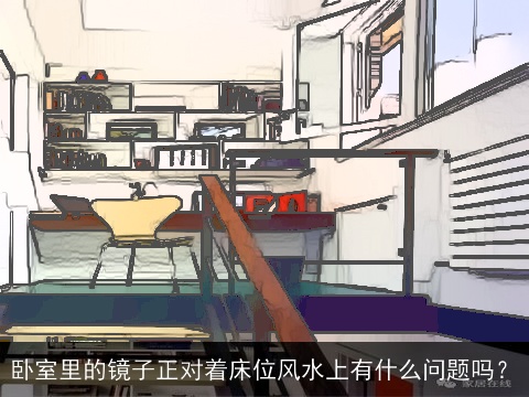 卧室里的镜子正对着床位风水上有什么问题吗？