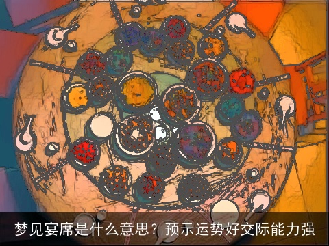 梦见宴席是什么意思？预示运势好交际能力强