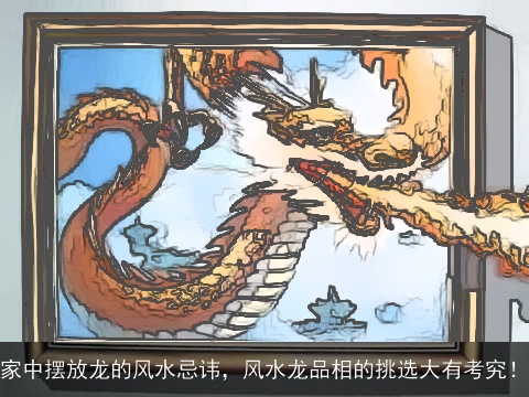 家中摆放龙的风水忌讳，风水龙品相的挑选大有考究！