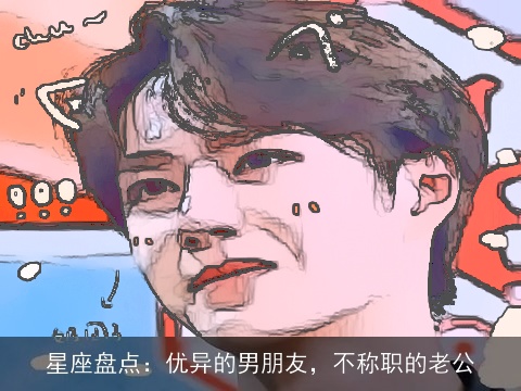星座盘点：优异的男朋友，不称职的老公