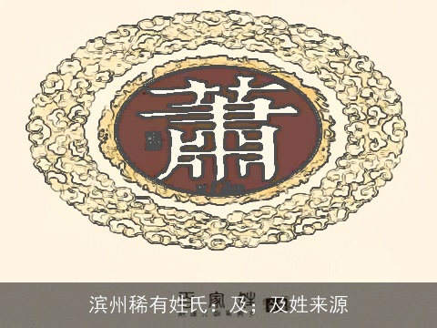 滨州稀有姓氏：及；及姓来源