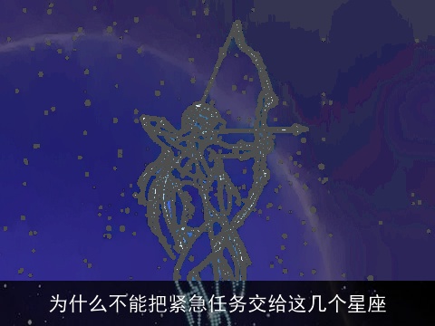 为什么不能把紧急任务交给这几个星座